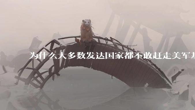 为什么大多数发达国家都不敢赶走美军基地？